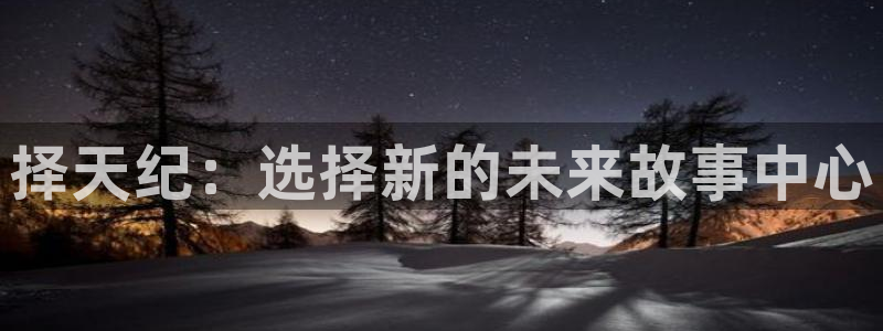 巅峰国际官网：择天纪：选择新的未来故事中心