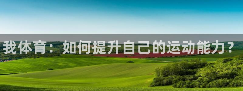 77体育：我体育：如何提升自己的运动能力？