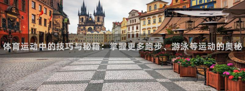 皇冠277体育：体育运动中的技巧与秘籍：掌握更多跑步、游泳等运动的奥秘