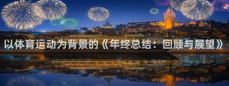 77体育app下载官网：以体育运动为背景的《年终总结：回顾与展望》