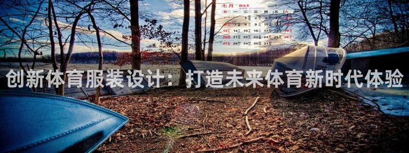 77体育官网：创新体育服装设计：打造未来体育新时代体验