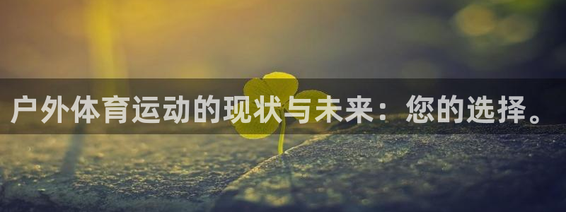 77体育：户外体育运动的现状与未来：您的选择。