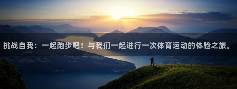 77体育app下载官网：挑战自我：一起跑步吧！与我们一起进行一次体育运动的体验之旅。