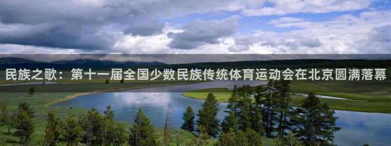 77体育官网：民族之歌：第十一届全国少数民族传统体育运动会在北京圆满落幕