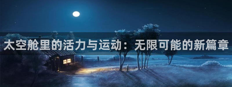皇冠277体育：太空舱里的活力与运动：无限可能的新篇章